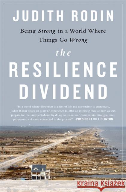 The Resilience Dividend: Being Strong in a World Where Things Go Wrong Judith Rodin 9781610394703