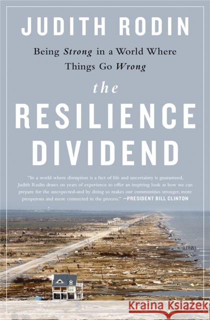 The Resilience Dividend: Being Strong in a World Where Things Go Wrong Judith Rodin 9781610394703 PublicAffairs