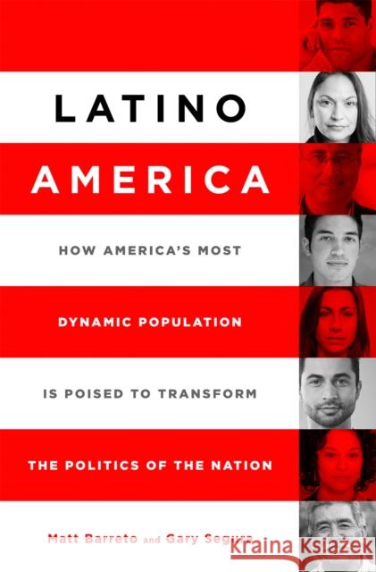 Latino America: How America's Most Dynamic Population Is Poised to Transform the Politics of the Nation Gary Segura Matt Barreto 9781610395014 PublicAffairs