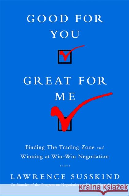 Good for You, Great for Me (Intl Ed): Finding the Trading Zone and Winning at Win-Win Negotiation Lawrence Susskind 9781610395243 PublicAffairs
