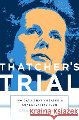 Thatcher's Trial: 180 Days That Created a Conservative Icon Kwasi Kwarteng 9781610395625 PublicAffairs