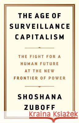 The Age of Surveillance Capitalism: The Fight for a Human Future at the New Frontier of Power Shoshana Zuboff 9781610395694 PublicAffairs