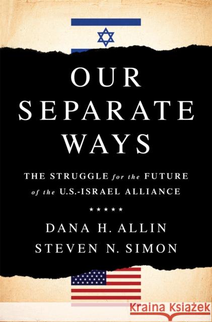 Our Separate Ways: The Struggle for the Future of the U.S.-Israel Alliance Dana H. Allin Steven N. Simon 9781610396417 PublicAffairs