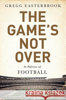 The Game's Not Over: In Defense of Football Gregg Easterbrook 9781610396486 PublicAffairs