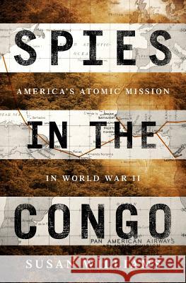 Spies in the Congo: America's Atomic Mission in World War II Susan Williams 9781610396547