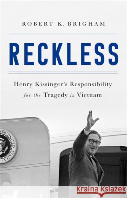 Reckless: Henry Kissinger and the Tragedy of Vietnam Robert K. Brigham 9781610397025