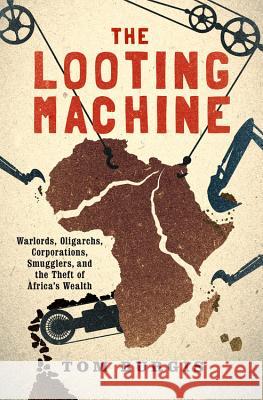 The Looting Machine: Warlords, Oligarchs, Corporations, Smugglers, and the Theft of Africa's Wealth Tom Burgis 9781610397117 PublicAffairs