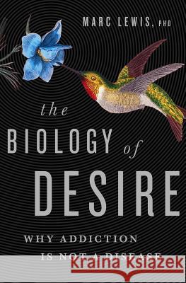 The Biology of Desire: Why Addiction Is Not a Disease Lewis, Marc 9781610397124 PublicAffairs