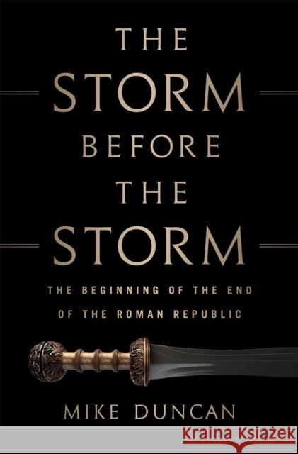 The Storm Before the Storm: The Beginning of the End of the Roman Republic Michael Duncan 9781610397216
