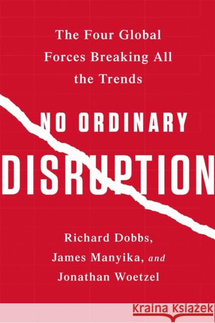 No Ordinary Disruption: The Four Global Forces Breaking All the Trends Richard, Jr. Dobbs James Manyika Jonathan Woetzel 9781610397353