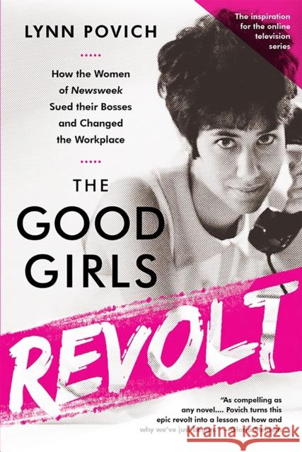 The Good Girls Revolt: How the Women of Newsweek Sued Their Bosses and Changed the Workplace Povich, Lynn 9781610397469