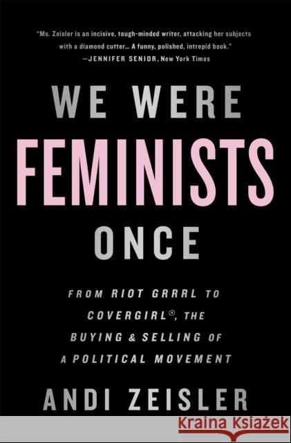 We Were Feminists Once: From Riot Grrrl to CoverGirl, the Buying and Selling of a Political Movement Andi Zeisler 9781610397735