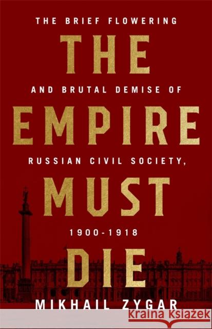 The Empire Must Die: Russia's Revolutionary Collapse, 1900-1917 Mikhail Zygar 9781610398312 PublicAffairs