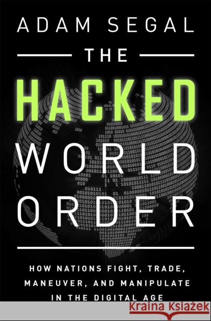 Hacked World Order: How Nations Fight, Trade, Maneuver, and Manipulate in the Digital Age Segal, Adam 9781610398725 PublicAffairs
