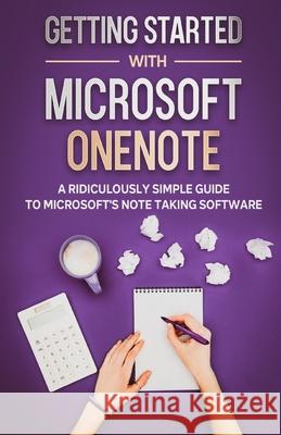 Getting Started With Microsoft OneNote: A Ridiculously Simple Guide to Microsoft's Note Taking Software Scott L 9781610421270 SL Editions