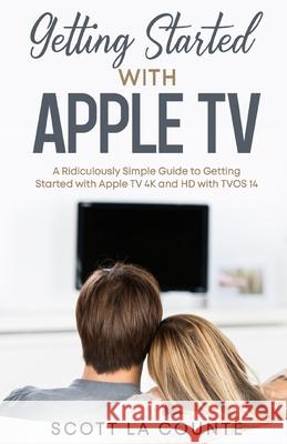 Getting Started With Apple TV: A Ridiculously Simple Guide to Getting Started With Apple TV 4K and HD With TVOS 14 Scott L 9781610421317 SL Editions