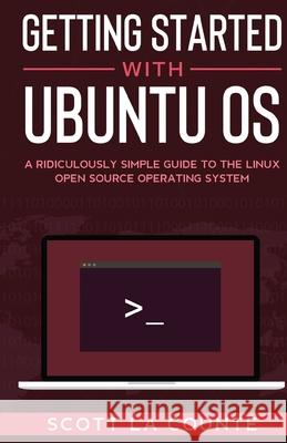 Getting Started With Ubuntu OS: A Ridiculously Simple Guide to the Linux Open Source Operating System La Counte, Scott 9781610423267 Diana La Counte