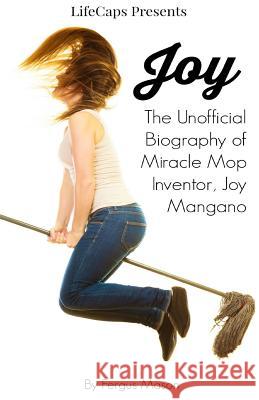 Joy: The Unofficial Biography of Miracle Mop Inventor, Joy Mangano Fergus Mason Lifecaps 9781610429795