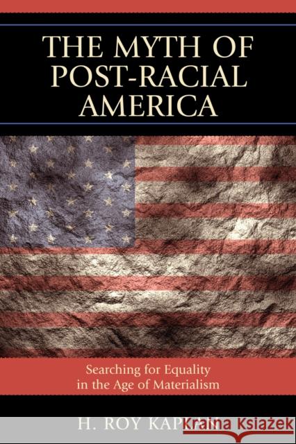 The Myth of Post-Racial America: Searching for Equality in the Age of Materialism Kaplan, H. Roy 9781610480055 Rowman & Littlefield Education