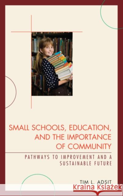 Small Schools, Education, and the Importance of Community: Pathways to Improvement and a Sustainable Future Adsit, Tim L. 9781610480147 Rowman & Littlefield Education