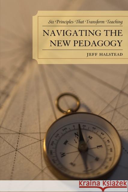 Navigating the New Pedagogy: Six Principles that Transform Teaching Halstead, Jeff 9781610480246 Rowman & Littlefield Education