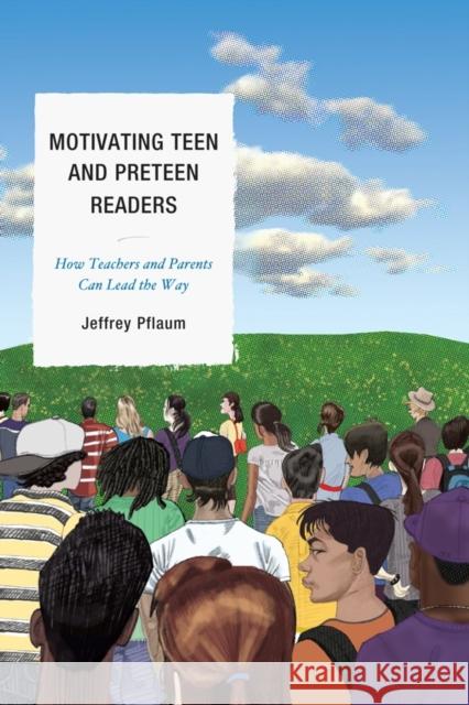 Motivating Teen and Preteen Readers: How Teachers and Parents Can Lead the Way Pflaum, Jeffrey 9781610480338 Rowman & Littlefield Education