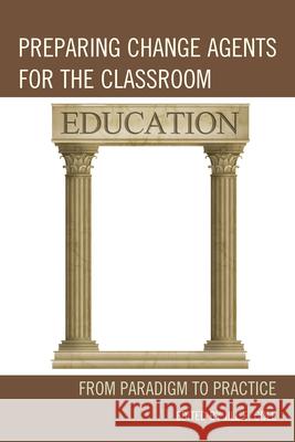 Preparing Change Agents for the Classroom: From Paradigm to Practice Cole, Jill E. 9781610480536 Rowman & Littlefield Education
