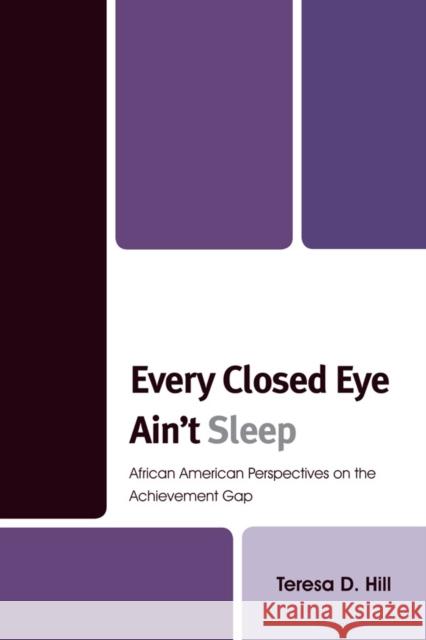 Every Closed Eye Ain't Sleep: African American Perspectives on the Achievement Gap Hill, Teresa 9781610481052 Rowman & Littlefield Publishers