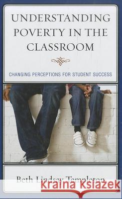 Understanding Poverty in the Classroom: Changing Perceptions for Student Success Beth Lindsay Templeton 9781610483636 Rowman & Littlefield