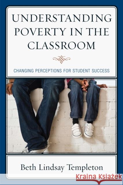 Understanding Poverty in the Classroom: Changing Perceptions for Student Success Templeton, Beth Lindsay 9781610483643 Rowman & Littlefield Education