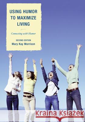 Using Humor to Maximize Living: Connecting with Humor Morrison, Mary Kay 9781610484879 R&l Education