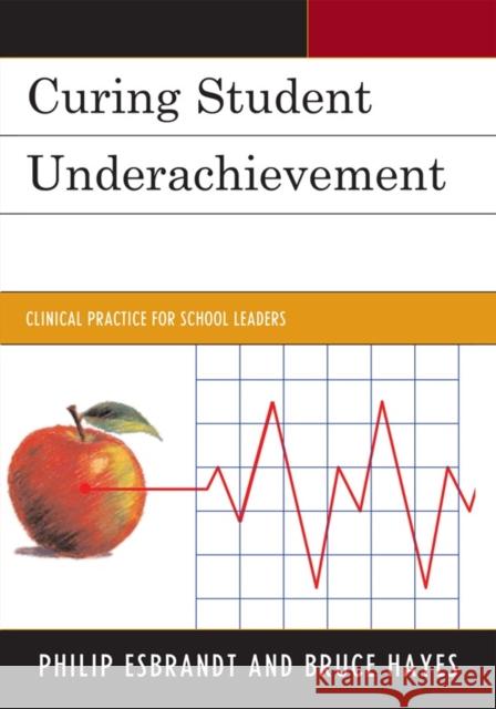 Curing Student Underachievement: Clinical Practice for School Leaders Esbrandt, Philip 9781610485364 Rowman & Littlefield Education