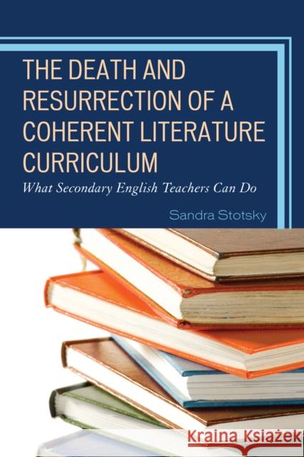 The Death and Resurrection of a Coherent Literature Curriculum: What Secondary English Teachers Can Do Stotsky, Sandra 9781610485586 R&l Education