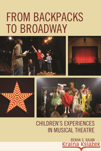 From Backpacks to Broadway: Children's Experiences in Musical Theatre Rekha S. Rajan 9781610485609