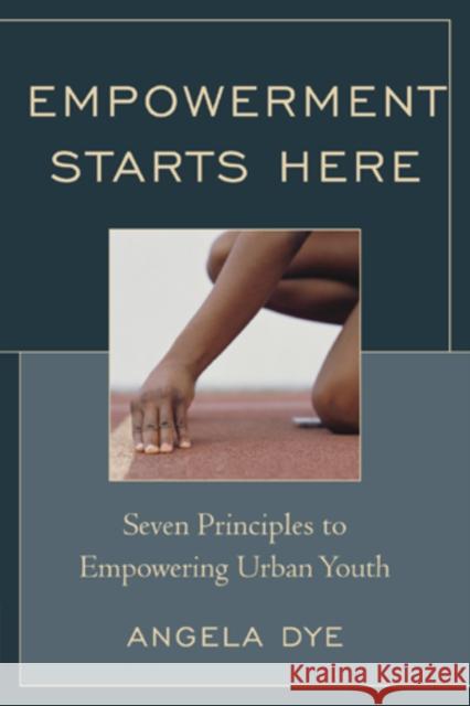 Empowerment Starts Here: Seven Principles to Empowering Urban Youth Dye, Angela 9781610485814 Rowman & Littlefield Education