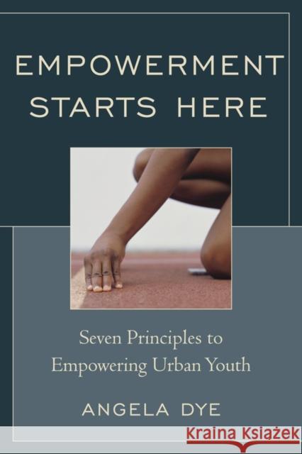 Empowerment Starts Here: Seven Principles to Empowering Urban Youth Dye, Angela 9781610485821 Rowman & Littlefield Education
