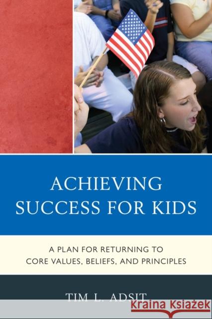 Achieving Success for Kids: A Plan for Returning to Core Values, Beliefs, and Principles Adsit, Tim L. 9781610485913
