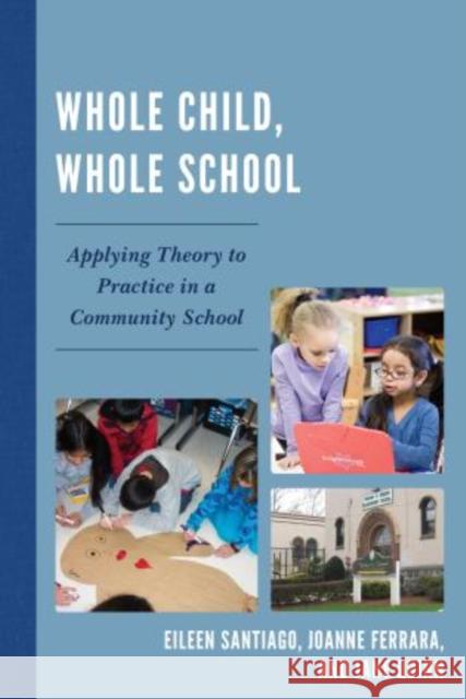 Whole Child, Whole School: Applying Theory to Practice in a Community School Santiago, Eileen 9781610486064 R&l Education