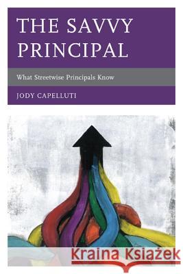 The Savvy Principal: What Streetwise Principals Know Capelluti, Jody 9781610486255 R & L Education