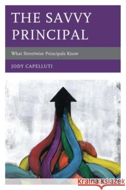 The Savvy Principal: What Streetwise Principals Know Capelluti, Jody 9781610486262 R & L Education