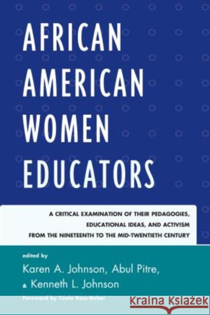 African American Women Educators: A Critical Examination of Their Pedagogies, Educational Ideas, and Activism from the Nineteenth to the Mid-twentieth Johnson, Karen A. 9781610486477 R&l Education