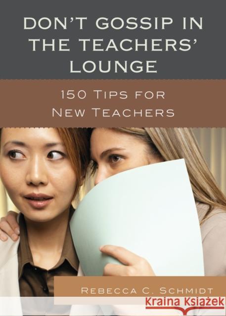 Don't Gossip in the Teachers' Lounge: 150 Tips for New Teachers Schmidt, Rebecca C. 9781610486583 R&l Education