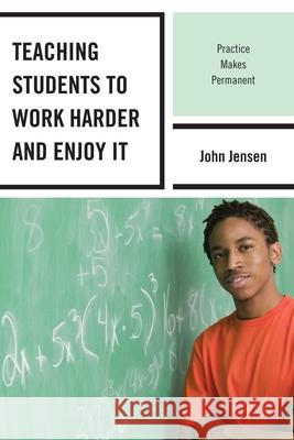 Teaching Students to Work Harder and Enjoy It: Practice Makes Permanent Jensen, John 9781610487320 Rowman & Littlefield Education