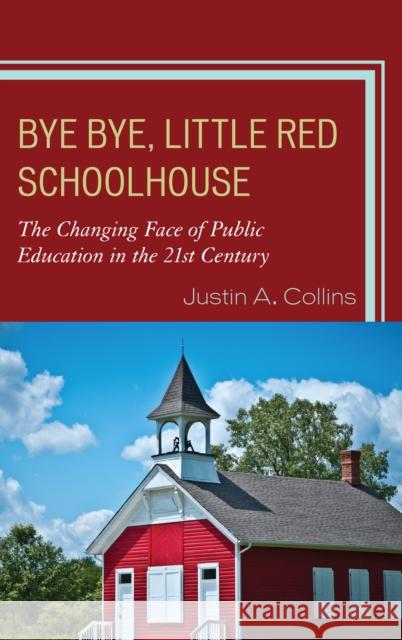Bye Bye, Little Red Schoolhouse: The Changing Face of Public Education in the 21st Century Collins, Justin A. 9781610487511 Rowman & Littlefield Publishers
