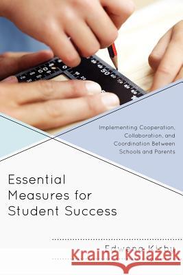 Essential Measures for Student Success: Implementing Cooperation, Collaboration, and Coordination Between Schools and Parents Kirby, Edwena 9781610487603 R&l Education
