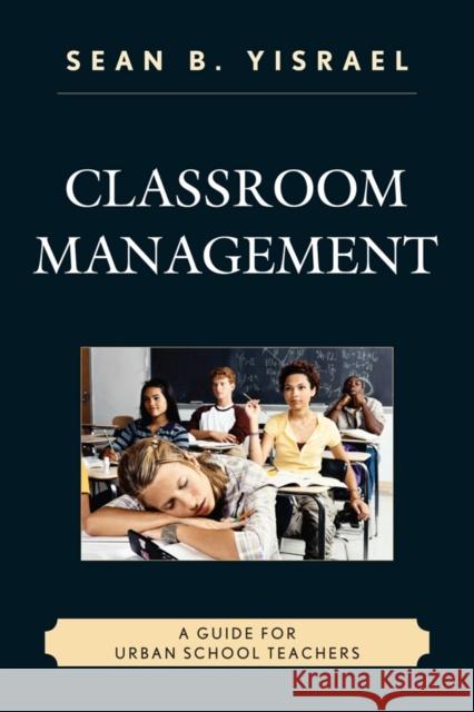 Classroom Management: A Guide for Urban School Teachers Yisrael, Sean B. 9781610487627 R&l Education