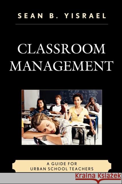 Classroom Management: A Guide for Urban School Teachers Yisrael, Sean B. 9781610487634 R&l Education