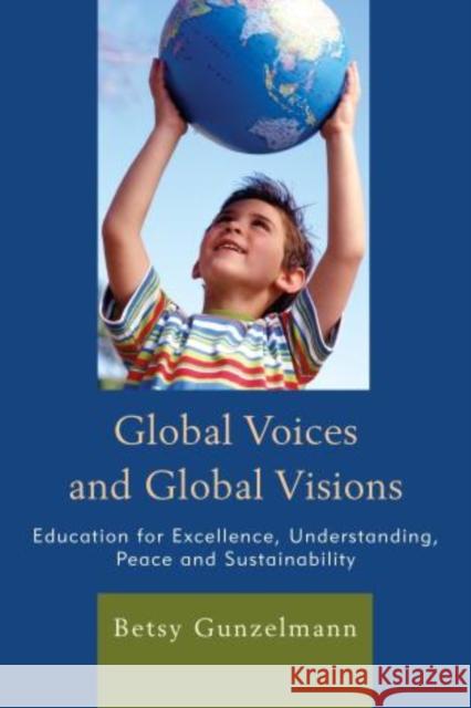 Global Voices and Global Visions: Education for Excellence, Understanding, Peace and Sustainability Gunzelmann, Betsy 9781610488273 R&l Education