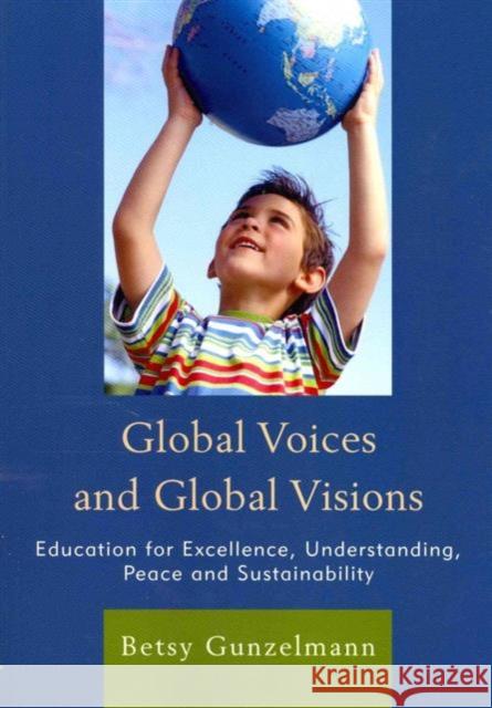 Global Voices and Global Visions: Education for Excellence, Understanding, Peace and Sustainability Gunzelmann, Betsy 9781610488280 R&l Education