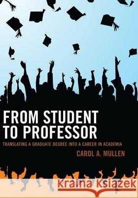 From Student to Professor: Translating a Graduate Degree Into a Career in Academia Mullen, Carol A. 9781610489034 R&l Education